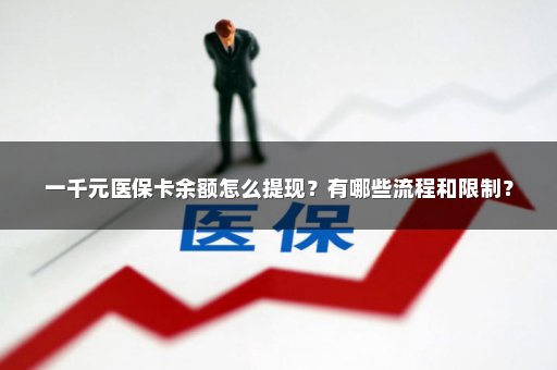 一千元医保卡余额怎么提现？有哪些流程和限制？