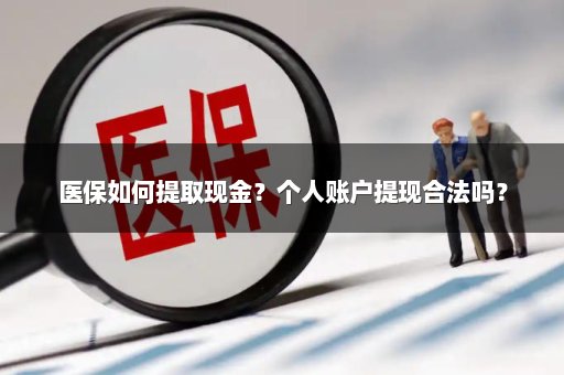 医保如何提取现金？个人账户提现合法吗？