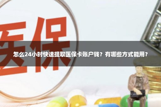 怎么24小时快速提取医保卡账户钱？有哪些方式能用？
