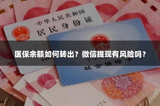 医保余额如何转出？微信提现有风险吗？