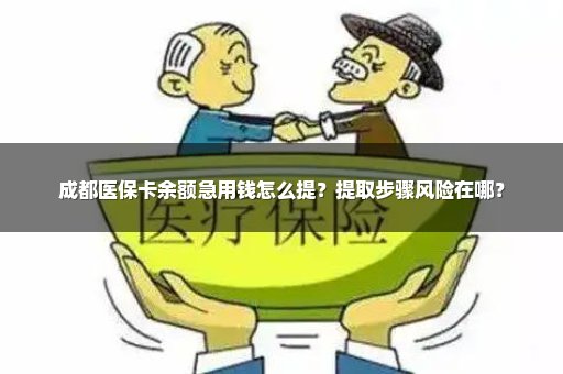 成都医保卡余额急用钱怎么提？提取步骤风险在哪？